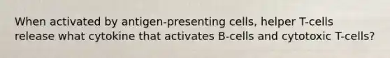 When activated by antigen-presenting cells, helper T-cells release what cytokine that activates B-cells and cytotoxic T-cells?