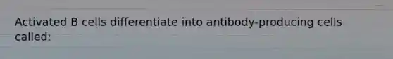 Activated B cells differentiate into antibody-producing cells called: