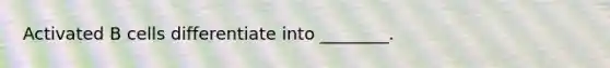 Activated B cells differentiate into ________.