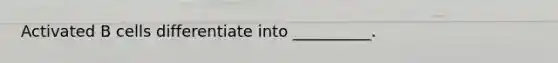Activated B cells differentiate into __________.