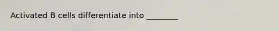 Activated B cells differentiate into ________