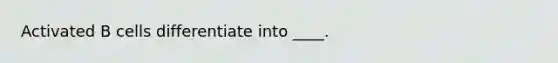 Activated B cells differentiate into ____.