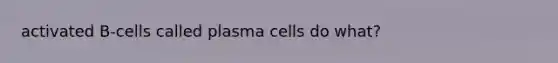 activated B-cells called plasma cells do what?