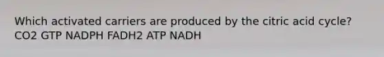 Which activated carriers are produced by the citric acid cycle? CO2 GTP NADPH FADH2 ATP NADH