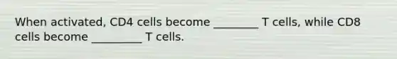 When activated, CD4 cells become ________ T cells, while CD8 cells become _________ T cells.