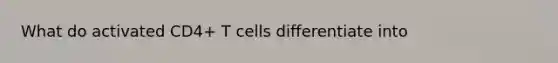 What do activated CD4+ T cells differentiate into