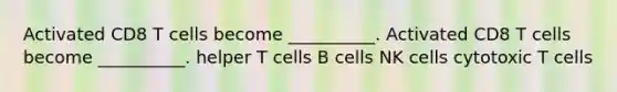 Activated CD8 T cells become __________. Activated CD8 T cells become __________. helper T cells B cells NK cells cytotoxic T cells