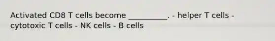 Activated CD8 T cells become __________. - helper T cells - cytotoxic T cells - NK cells - B cells