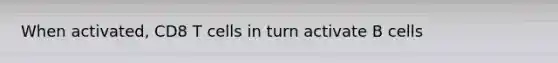 When activated, CD8 T cells in turn activate B cells