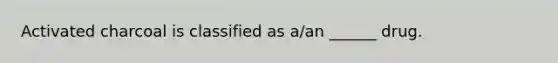 Activated charcoal is classified as a/an ______ drug.