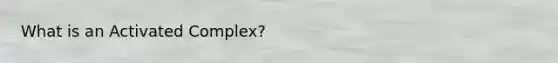 What is an Activated Complex?