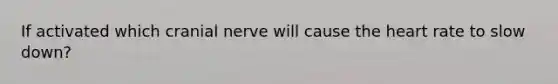 If activated which cranial nerve will cause the heart rate to slow down?