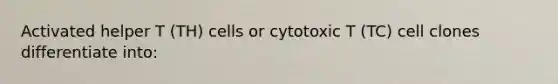 Activated helper T (TH) cells or cytotoxic T (TC) cell clones differentiate into: