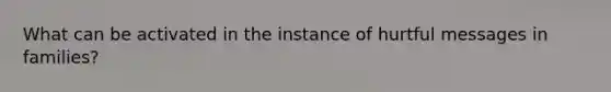 What can be activated in the instance of hurtful messages in families?