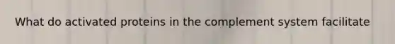 What do activated proteins in the complement system facilitate