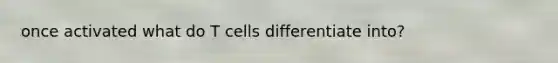 once activated what do T cells differentiate into?