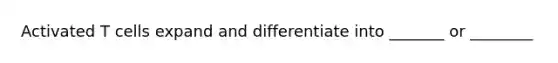 Activated T cells expand and differentiate into _______ or ________