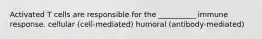Activated T cells are responsible for the __________ immune response. cellular (cell-mediated) humoral (antibody-mediated)