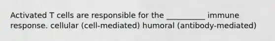 Activated T cells are responsible for the __________ immune response. cellular (cell-mediated) humoral (antibody-mediated)