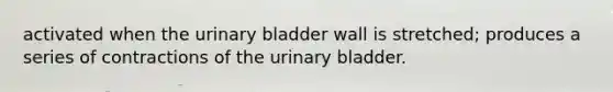 activated when the urinary bladder wall is stretched; produces a series of contractions of the urinary bladder.