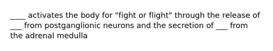 ____ activates the body for "fight or flight" through the release of ___ from postganglionic neurons and the secretion of ___ from the adrenal medulla