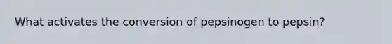 What activates the conversion of pepsinogen to pepsin?