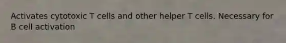 Activates cytotoxic T cells and other helper T cells. Necessary for B cell activation