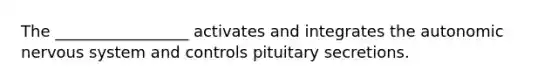 The _________________ activates and integrates the autonomic nervous system and controls pituitary secretions.