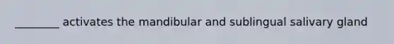 ________ activates the mandibular and sublingual salivary gland