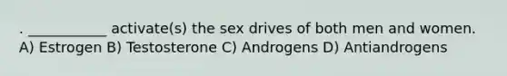 . ___________ activate(s) the sex drives of both men and women. A) Estrogen B) Testosterone C) Androgens D) Antiandrogens