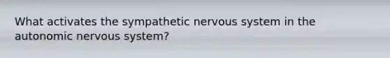 What activates the sympathetic nervous system in the autonomic nervous system?