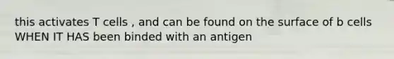 this activates T cells , and can be found on the surface of b cells WHEN IT HAS been binded with an antigen