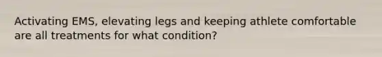 Activating EMS, elevating legs and keeping athlete comfortable are all treatments for what condition?