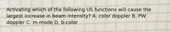 Activating which of the following US functions will cause the largest increase in beam intensity? A. color doppler B. PW doppler C. m-mode D. b-color