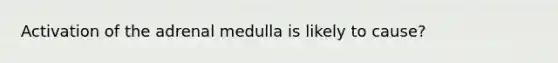 Activation of the adrenal medulla is likely to cause?