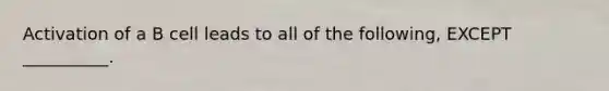 Activation of a B cell leads to all of the following, EXCEPT __________.