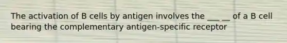 The activation of B cells by antigen involves the ___ __ of a B cell bearing the complementary antigen-specific receptor