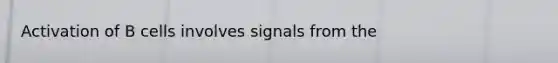 Activation of B cells involves signals from the