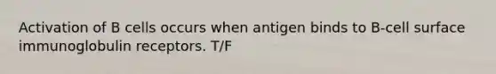 Activation of B cells occurs when antigen binds to B-cell surface immunoglobulin receptors. T/F