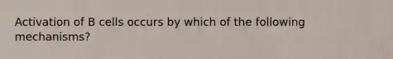 Activation of B cells occurs by which of the following mechanisms?