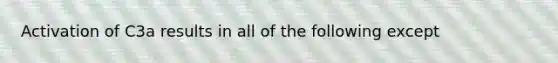 Activation of C3a results in all of the following except