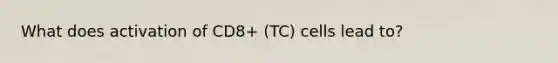 What does activation of CD8+ (TC) cells lead to?