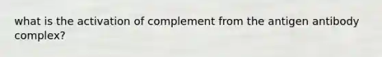 what is the activation of complement from the antigen antibody complex?