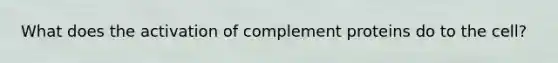 What does the activation of complement proteins do to the cell?