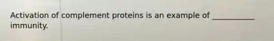 Activation of complement proteins is an example of ___________ immunity.