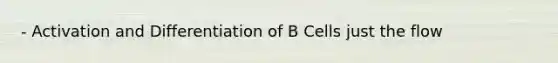 - Activation and Differentiation of B Cells just the flow