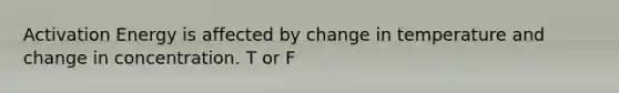 Activation Energy is affected by change in temperature and change in concentration. T or F