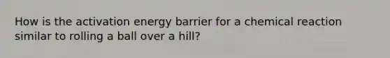 How is the activation energy barrier for a chemical reaction similar to rolling a ball over a hill?