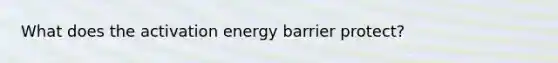 What does the activation energy barrier protect?