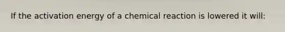 If the activation energy of a chemical reaction is lowered it will: